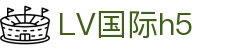 LV国际h5 - lv国际大舞台南宫大舞台